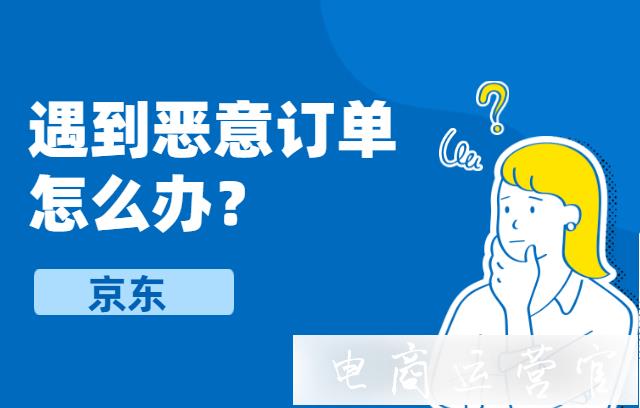 京東商家遇到惡意訂單怎么辦?如何投訴?